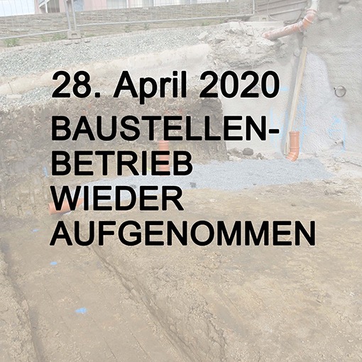 28. 04. 2020 Baustellenbetrieb wieder aufgenommen